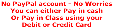 No PayPal account - No Worries 
You can either Pay in cash 
Or Pay in Class using your 
Debit or Credit Card
