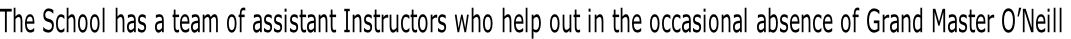 The School has a team of assistant Instructors who help out in the occasional absence of Grand Master O’Neill

