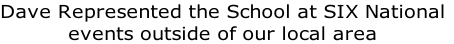 Dave Represented the School at SIX National
events outside of our local area 
